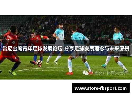 鲁尼出席青年足球发展论坛 分享足球发展理念与未来愿景