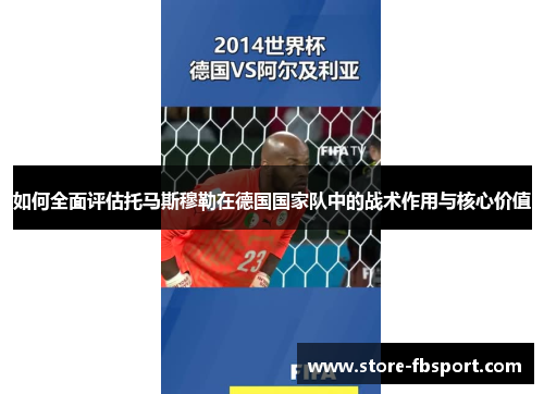 如何全面评估托马斯穆勒在德国国家队中的战术作用与核心价值