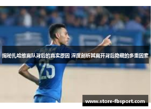 揭秘扎哈维离队背后的真实原因 深度剖析其离开背后隐藏的多重因素