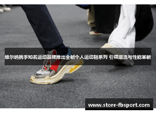 维尔纳携手知名运动品牌推出全新个人运动鞋系列 引领潮流与性能革新