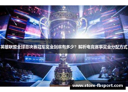 英雄联盟全球总决赛冠军奖金到底有多少？解析电竞赛事奖金分配方式