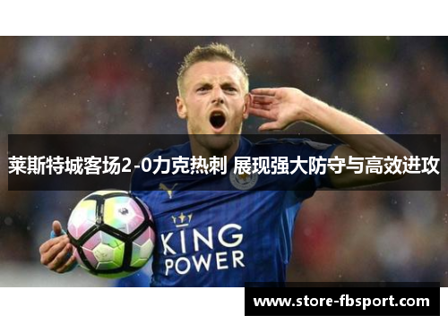 莱斯特城客场2-0力克热刺 展现强大防守与高效进攻