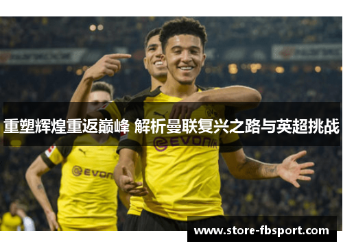 重塑辉煌重返巅峰 解析曼联复兴之路与英超挑战