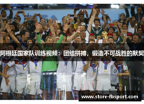 阿根廷国家队训练视频:团结拼搏,锻造不可战胜的默契