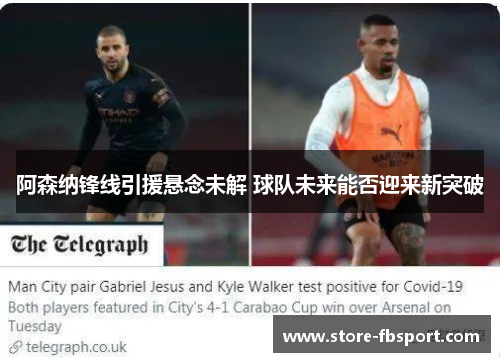 阿森纳锋线引援悬念未解 球队未来能否迎来新突破