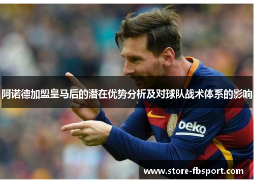 阿诺德加盟皇马后的潜在优势分析及对球队战术体系的影响