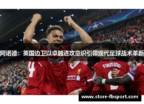 阿诺德：英国边卫以卓越进攻意识引领现代足球战术革新