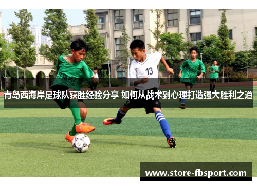 青岛西海岸足球队获胜经验分享 如何从战术到心理打造强大胜利之道
