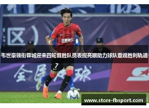 韦世豪领衔蓉城迎来四轮首胜队员表现亮眼助力球队重返胜利轨道 韦世豪领衔蓉城迎来四轮首胜队员表现亮眼助力球队重返胜利轨道