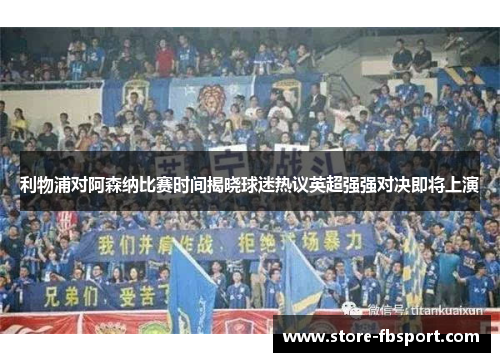 利物浦对阿森纳比赛时间揭晓球迷热议英超强强对决即将上演 利物浦对阿森纳比赛时间揭晓球迷热议英超强强对决即将上演