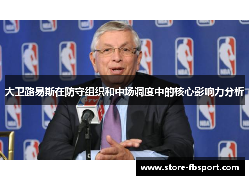 大卫路易斯在防守组织和中场调度中的核心影响力分析 大卫路易斯在防守组织和中场调度中的核心影响力分析
