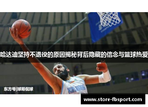 哈达迪坚持不退役的原因揭秘背后隐藏的信念与篮球热爱 哈达迪坚持不退役的原因揭秘背后隐藏的信念与篮球热爱