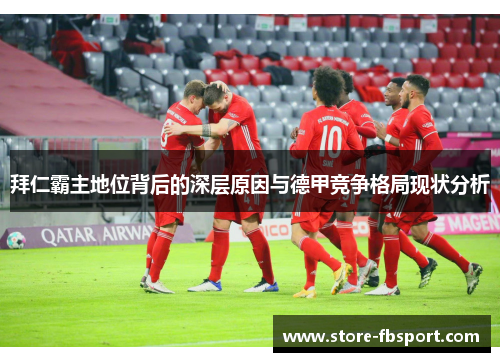 拜仁霸主地位背后的深层原因与德甲竞争格局现状分析