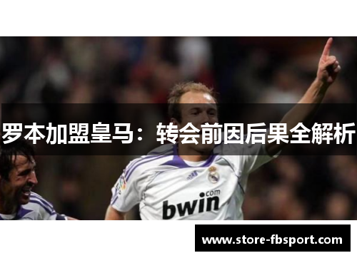 罗本加盟皇马：转会前因后果全解析