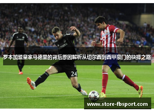 罗本加盟皇家马德里的背后原因解析从切尔西到西甲豪门的抉择之路