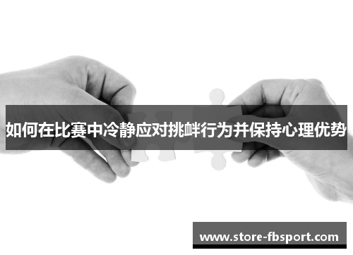 如何在比赛中冷静应对挑衅行为并保持心理优势