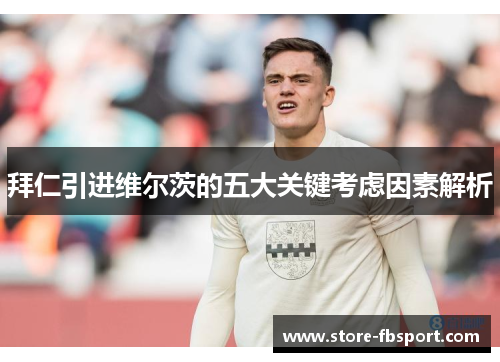 拜仁引进维尔茨的五大关键考虑因素解析