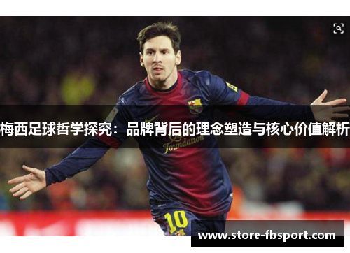 梅西足球哲学探究：品牌背后的理念塑造与核心价值解析