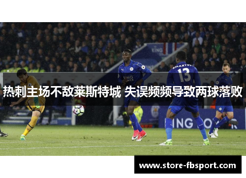 热刺主场不敌莱斯特城 失误频频导致两球落败