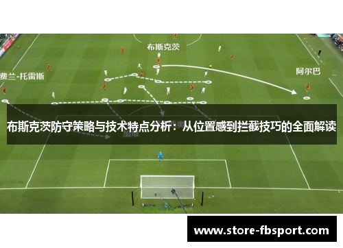 布斯克茨防守策略与技术特点分析：从位置感到拦截技巧的全面解读