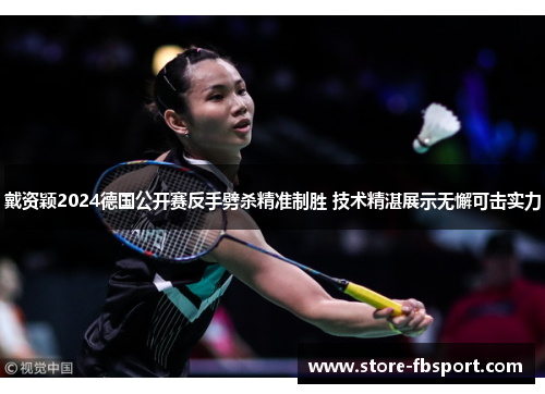 戴资颖2024德国公开赛反手劈杀精准制胜 技术精湛展示无懈可击实力