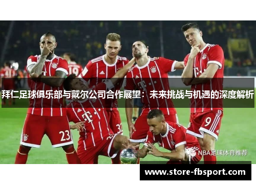 拜仁足球俱乐部与戴尔公司合作展望：未来挑战与机遇的深度解析
