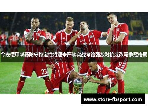 今晚德甲联赛防守稳定性将迎来严峻实战考验强敌对抗或改写争冠格局