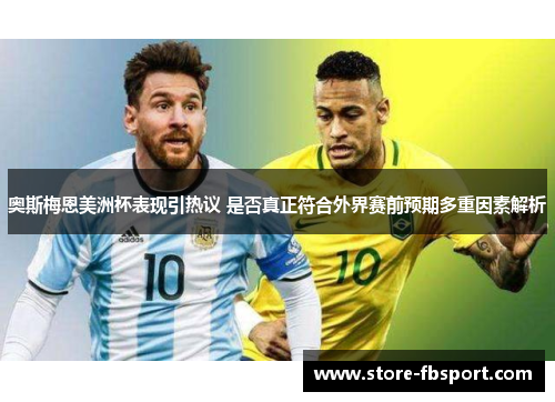 奥斯梅恩美洲杯表现引热议 是否真正符合外界赛前预期多重因素解析 奥斯梅恩美洲杯表现引热议 是否真正符合外界赛前预期多重因素解析