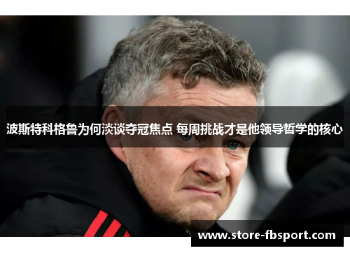 波斯特科格鲁为何淡谈夺冠焦点 每周挑战才是他领导哲学的核心