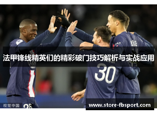 法甲锋线精英们的精彩破门技巧解析与实战应用