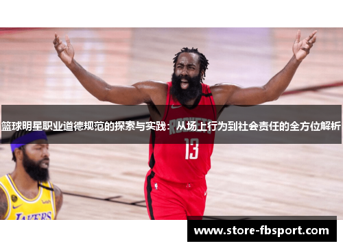 篮球明星职业道德规范的探索与实践：从场上行为到社会责任的全方位解析