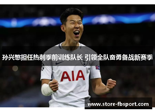孙兴慜担任热刺季前训练队长 引领全队奋勇备战新赛季