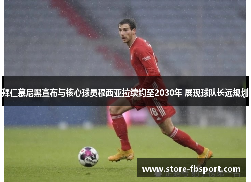拜仁慕尼黑宣布与核心球员穆西亚拉续约至2030年 展现球队长远规划 拜仁慕尼黑宣布与核心球员穆西亚拉续约至2030年 展现球队长远规划