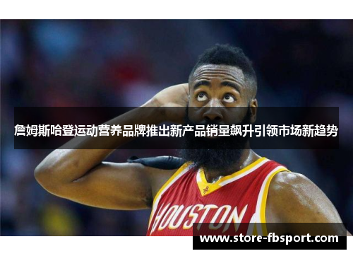 詹姆斯哈登运动营养品牌推出新产品销量飙升引领市场新趋势