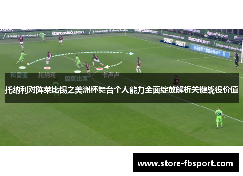 托纳利对阵莱比锡之美洲杯舞台个人能力全面绽放解析关键战役价值 托纳利对阵莱比锡之美洲杯舞台个人能力全面绽放解析关键战役价值