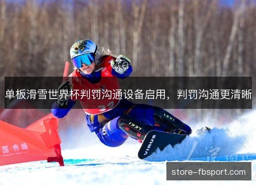 单板滑雪世界杯判罚沟通设备启用，判罚沟通更清晰