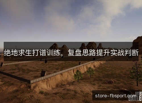 绝地求生打谱训练，复盘思路提升实战判断