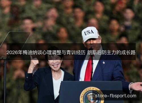 2026年梅迪纳谈心理调整与青训经历 朗斯后防主力的成长路 2026年梅迪纳谈心理调整与青训经历 朗斯后防主力的成长路